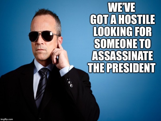 Secret Service | WE’VE GOT A HOSTILE LOOKING FOR SOMEONE TO ASSASSINATE THE PRESIDENT | image tagged in secret service | made w/ Imgflip meme maker