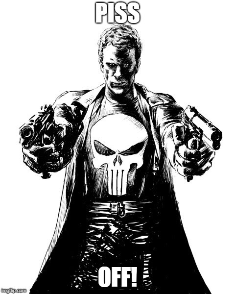 Punisher | PISS; OFF! | image tagged in punisher | made w/ Imgflip meme maker