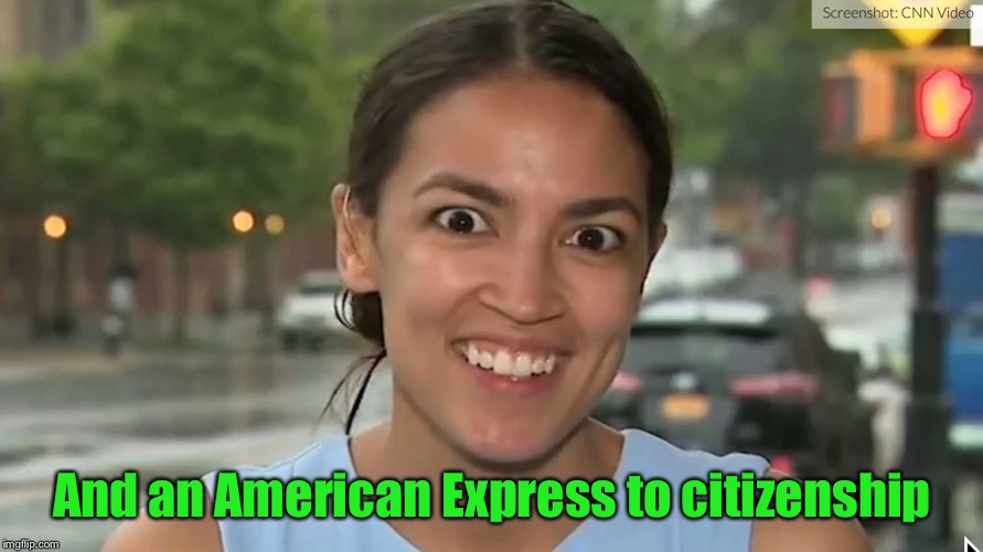 Alexandria Ocasio-Cortez | And an American Express to citizenship | image tagged in alexandria ocasio-cortez | made w/ Imgflip meme maker