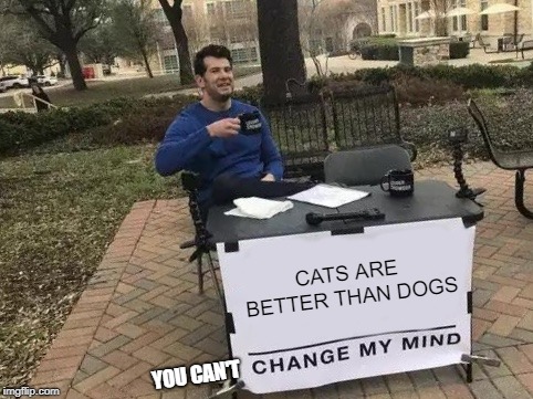 Change My Mind Meme | CATS ARE BETTER THAN DOGS; YOU CAN'T | image tagged in change my mind | made w/ Imgflip meme maker