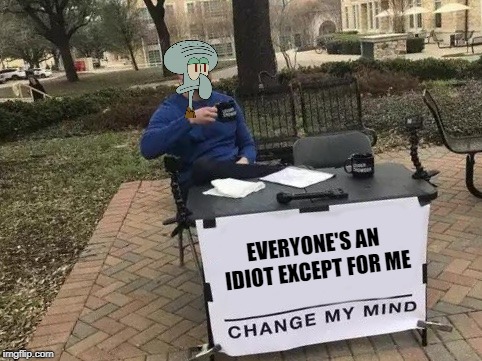 Change My Mind Meme | EVERYONE'S AN IDIOT EXCEPT FOR ME | image tagged in change my mind | made w/ Imgflip meme maker