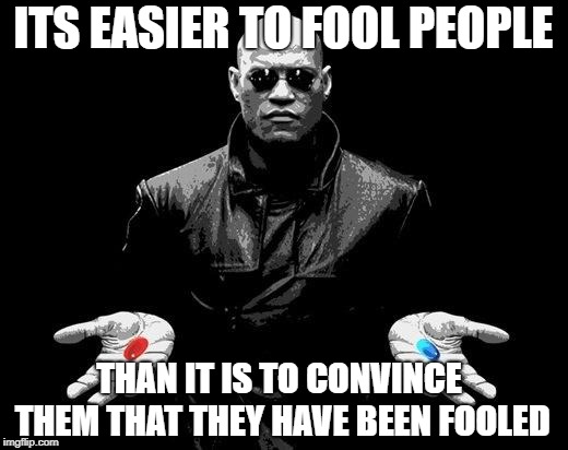 Matrix Morpheus Offer | ITS EASIER TO FOOL PEOPLE; THAN IT IS TO CONVINCE THEM THAT THEY HAVE BEEN FOOLED | image tagged in matrix morpheus offer | made w/ Imgflip meme maker