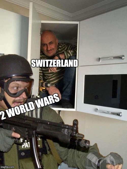 Man hiding in cubboard from SWAT template | SWITZERLAND; 2 WORLD WARS | image tagged in man hiding in cubboard from swat template | made w/ Imgflip meme maker