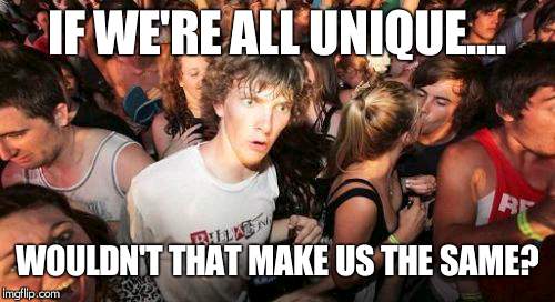 Sudden Clarity Clarence Meme | IF WE'RE ALL UNIQUE.... WOULDN'T THAT MAKE US THE SAME? | image tagged in memes,sudden clarity clarence | made w/ Imgflip meme maker