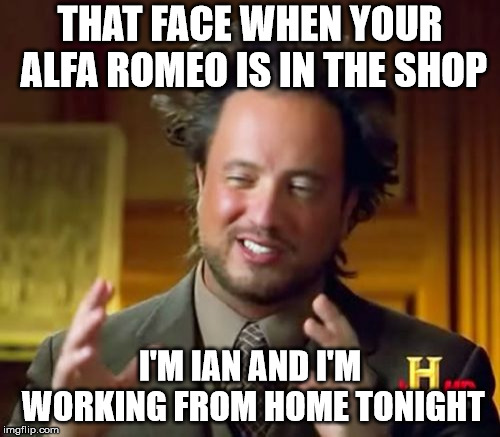 Ancient Aliens Meme | THAT FACE WHEN YOUR ALFA ROMEO IS IN THE SHOP; I'M IAN AND I'M WORKING FROM HOME TONIGHT | image tagged in memes,ancient aliens | made w/ Imgflip meme maker