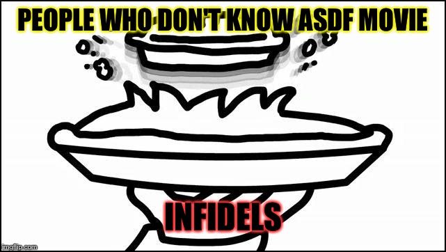 PEOPLE WHO DON'T KNOW ASDF MOVIE INFIDELS | made w/ Imgflip meme maker