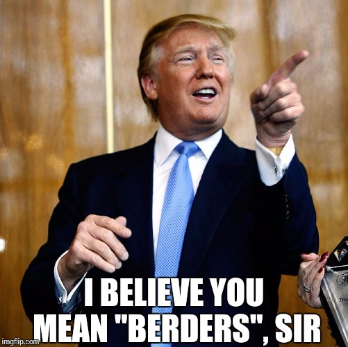 Donal Trump Birthday | I BELIEVE YOU MEAN "BERDERS", SIR | image tagged in donal trump birthday | made w/ Imgflip meme maker