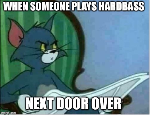 Interrupting Tom's Read |  WHEN SOMEONE PLAYS HARDBASS; NEXT DOOR OVER | image tagged in interrupting tom's read | made w/ Imgflip meme maker