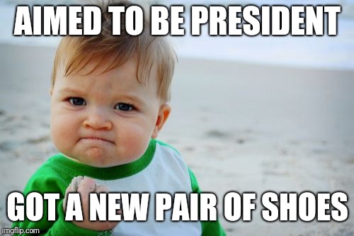 Success Kid Original Meme | AIMED TO BE PRESIDENT GOT A NEW PAIR OF SHOES | image tagged in memes,success kid original | made w/ Imgflip meme maker