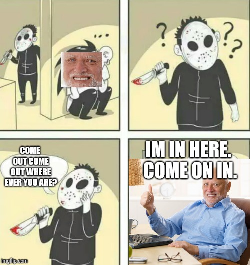 Hiding from serial killer | COME OUT COME OUT WHERE EVER YOU ARE? IM IN HERE. COME ON IN. | image tagged in hiding from serial killer | made w/ Imgflip meme maker