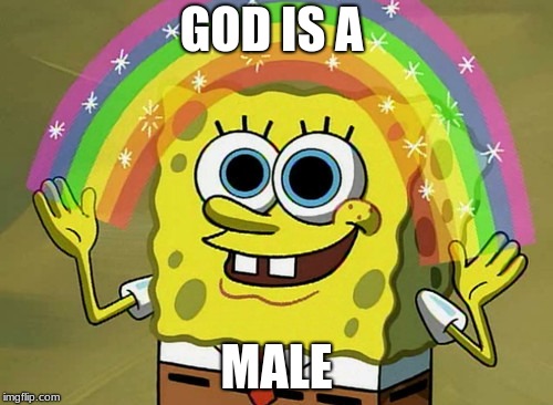 Imagination Spongebob Meme | GOD IS A; MALE | image tagged in memes,imagination spongebob | made w/ Imgflip meme maker