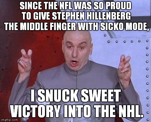 NHL Actually Did Sweet Victory | SINCE THE NFL WAS SO PROUD TO GIVE STEPHEN HILLENBERG THE MIDDLE FINGER WITH SICKO MODE, I SNUCK SWEET VICTORY INTO THE NHL. | image tagged in memes,dr evil laser,nhl,sweet victory,super bowl 53 | made w/ Imgflip meme maker