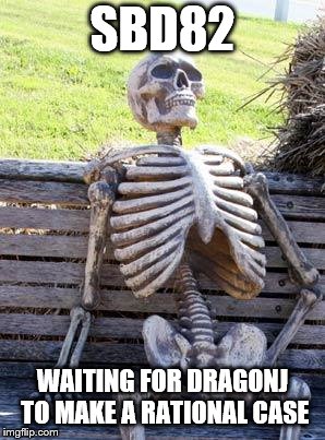 Waiting Skeleton Meme | SBD82; WAITING FOR DRAGONJ TO MAKE A RATIONAL CASE | image tagged in memes,waiting skeleton | made w/ Imgflip meme maker