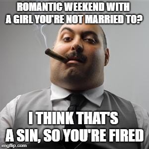 Bad boss | ROMANTIC WEEKEND WITH A GIRL YOU'RE NOT MARRIED TO? I THINK THAT'S A SIN, SO YOU'RE FIRED | image tagged in bad boss | made w/ Imgflip meme maker