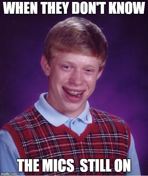 Bad Luck Brian Meme | WHEN THEY DON'T KNOW; THE MICS  STILL ON | image tagged in memes,bad luck brian | made w/ Imgflip meme maker