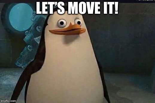 Madagascar penguin | LET’S MOVE IT! | image tagged in madagascar penguin | made w/ Imgflip meme maker