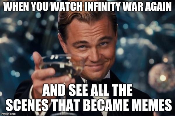 Leonardo Dicaprio Cheers | WHEN YOU WATCH INFINITY WAR AGAIN; AND SEE ALL THE SCENES THAT BECAME MEMES | image tagged in memes,leonardo dicaprio cheers | made w/ Imgflip meme maker