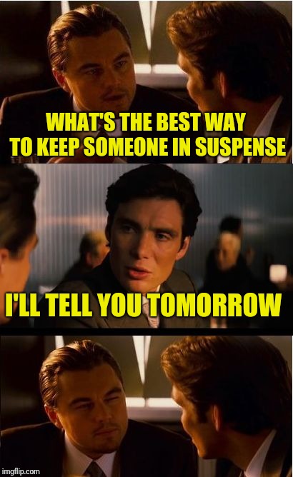 Inception | WHAT'S THE BEST WAY TO KEEP SOMEONE IN SUSPENSE; I'LL TELL YOU TOMORROW | image tagged in memes,inception | made w/ Imgflip meme maker