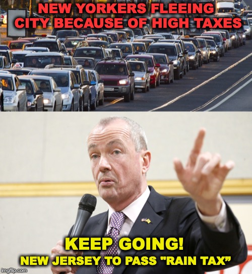 Getting Soaked In The Garden State | NEW YORKERS FLEEING CITY BECAUSE OF HIGH TAXES; KEEP GOING! NEW JERSEY TO PASS "RAIN TAX” | image tagged in new jersey,taxes,governor,new york city | made w/ Imgflip meme maker