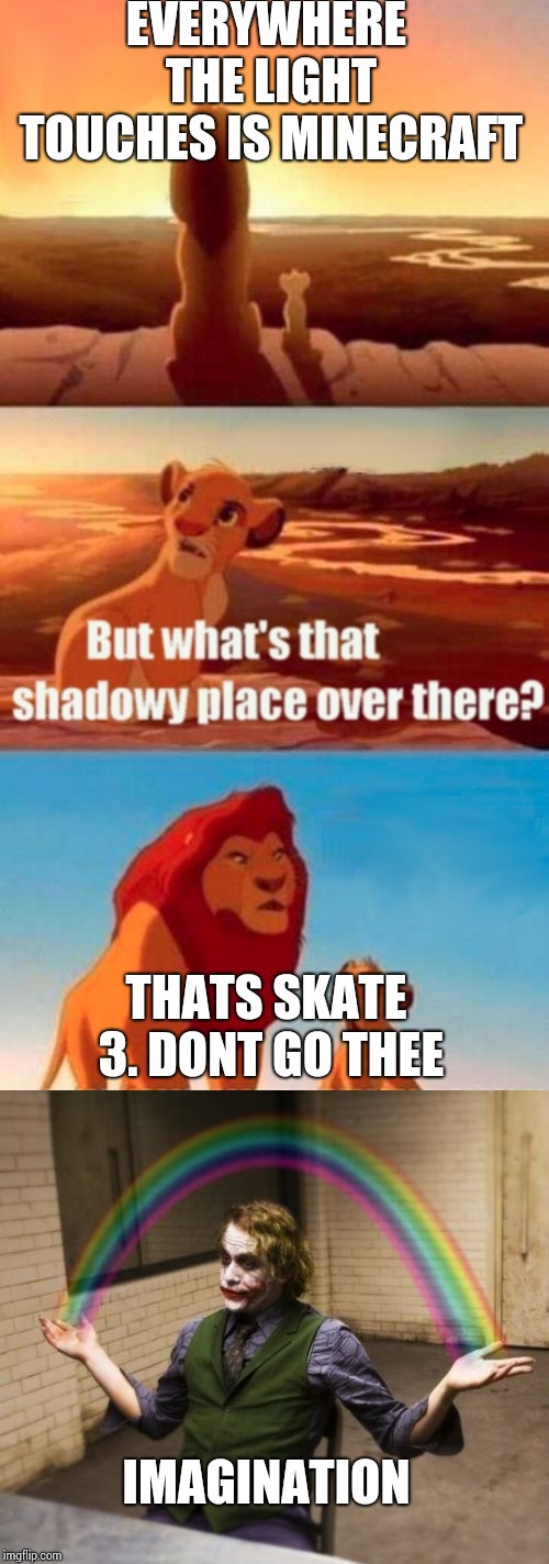 EVERYWHERE THE LIGHT TOUCHES IS MINECRAFT; THATS SKATE 3. DONT GO THEE; IMAGINATION | image tagged in memes,simba shadowy place,joker rainbow hands | made w/ Imgflip meme maker