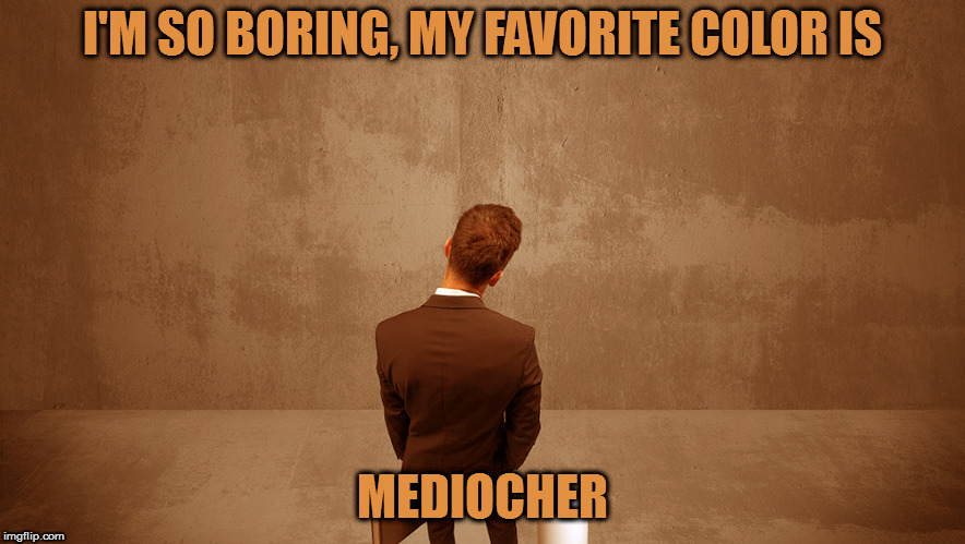 Anybody got some paint I can watch dry? | I'M SO BORING, MY FAVORITE COLOR IS; MEDIOCHER | image tagged in memes,boring,puns,mediocre | made w/ Imgflip meme maker