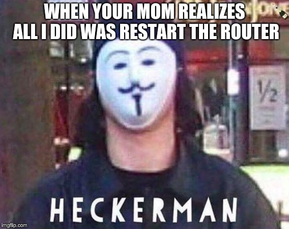 Heckerman | WHEN YOUR MOM REALIZES ALL I DID WAS RESTART THE ROUTER | image tagged in heckerman | made w/ Imgflip meme maker