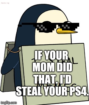 penguin meme theif | IF YOUR MOM DID THAT. I'D STEAL YOUR PS4. | image tagged in penguin meme theif | made w/ Imgflip meme maker