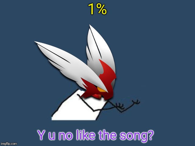 Y u no Blaze the Blaziken | 1% Y u no like the song? | image tagged in y u no blaze the blaziken | made w/ Imgflip meme maker