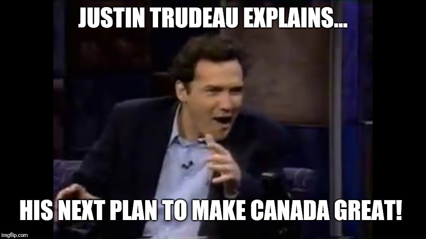 JUSTIN TRUDEAU EXPLAINS... HIS NEXT PLAN TO MAKE CANADA GREAT! | image tagged in norm macdonald | made w/ Imgflip meme maker