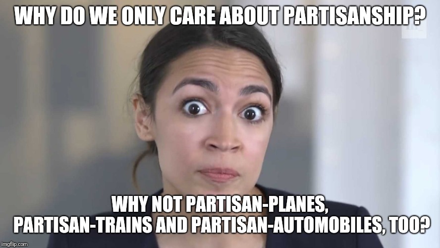 Partisan ships | WHY DO WE ONLY CARE ABOUT PARTISANSHIP? WHY NOT PARTISAN-PLANES, PARTISAN-TRAINS AND PARTISAN-AUTOMOBILES, TOO? | image tagged in aoc stumped,alexandria ocasio-cortez,liberals,socialism,trump | made w/ Imgflip meme maker
