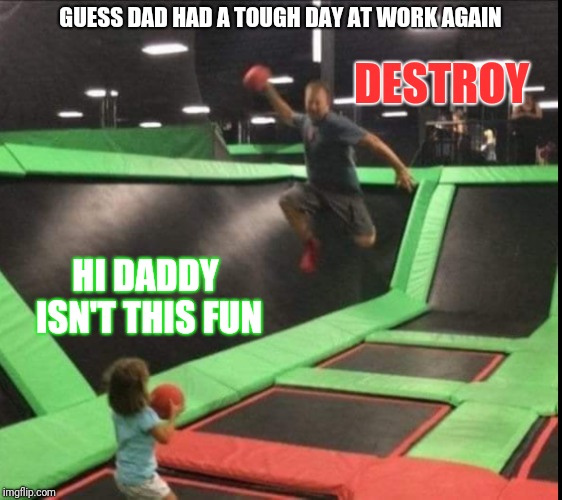 Failed sports dad | GUESS DAD HAD A TOUGH DAY AT WORK AGAIN; DESTROY; HI DADDY ISN'T THIS FUN | image tagged in failed sports dad | made w/ Imgflip meme maker