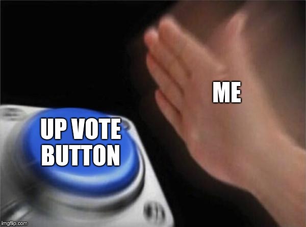 Blank Nut Button Meme | ME UP VOTE BUTTON | image tagged in memes,blank nut button | made w/ Imgflip meme maker