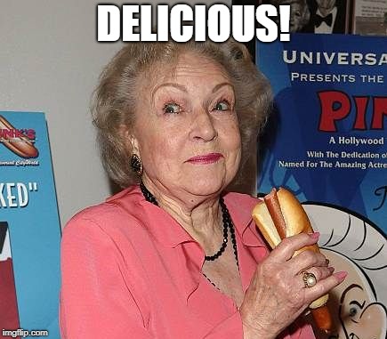 Betty White Hot Dog | DELICIOUS! | image tagged in betty white hot dog | made w/ Imgflip meme maker