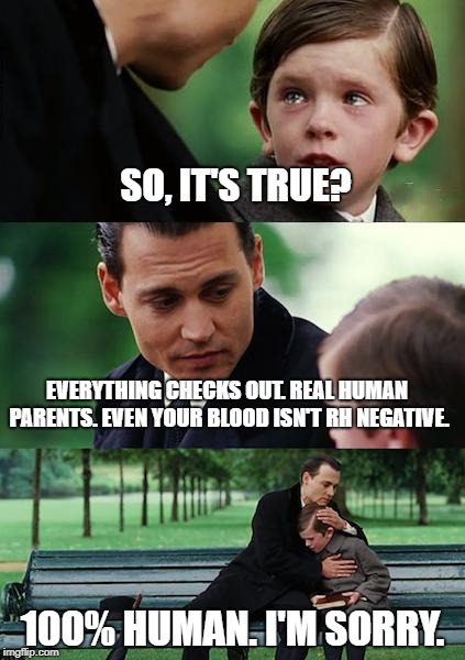 Finding Neverland Meme | SO, IT'S TRUE? EVERYTHING CHECKS OUT. REAL HUMAN PARENTS. EVEN YOUR BLOOD ISN'T RH NEGATIVE. 100% HUMAN. I'M SORRY. | image tagged in memes,finding neverland | made w/ Imgflip meme maker
