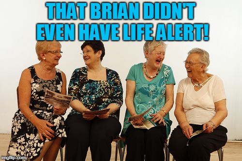 old lady meet up | THAT BRIAN DIDN'T EVEN HAVE LIFE ALERT! | image tagged in old lady meet up | made w/ Imgflip meme maker