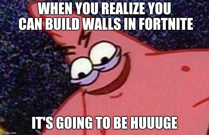 Evil Patrick  | WHEN YOU REALIZE YOU CAN BUILD WALLS IN FORTNITE; IT'S GOING TO BE HUUUGE | image tagged in evil patrick | made w/ Imgflip meme maker