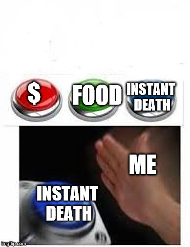 Red Green Blue Buttons | INSTANT DEATH; FOOD; $; ME; INSTANT DEATH | image tagged in red green blue buttons | made w/ Imgflip meme maker