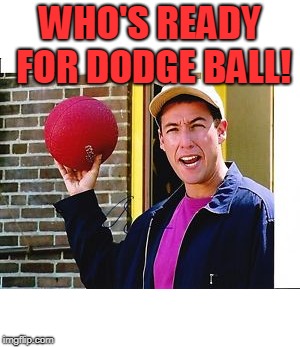 Billy Madison | WHO'S READY FOR DODGE BALL! | image tagged in billy madison | made w/ Imgflip meme maker