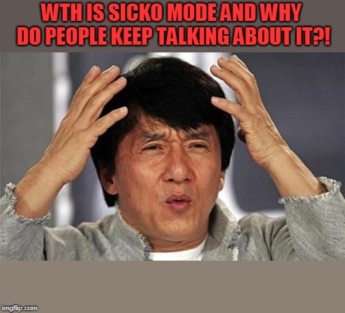 Jackie Chan WTF | WTH IS SICKO MODE AND WHY DO PEOPLE KEEP TALKING ABOUT IT?! | image tagged in jackie chan wtf | made w/ Imgflip meme maker