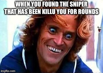 Creepy Face | WHEN YOU FOUND THE SNIPER THAT HAS BEEN KILLU YOU FOR ROUNDS | image tagged in creepy face | made w/ Imgflip meme maker