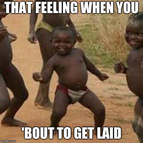 Third World Success Kid | THAT FEELING WHEN YOU; 'BOUT TO GET LAID | image tagged in memes,third world success kid | made w/ Imgflip meme maker