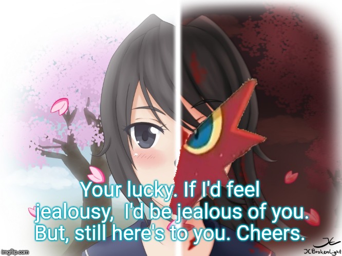 Yandere Blaziken | Your lucky. If I'd feel jealousy,  I'd be jealous of you. But, still here's to you. Cheers. | image tagged in yandere blaziken | made w/ Imgflip meme maker