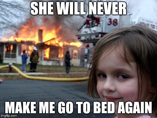 Disaster Girl Meme | SHE WILL NEVER; MAKE ME GO TO BED AGAIN | image tagged in memes,disaster girl | made w/ Imgflip meme maker