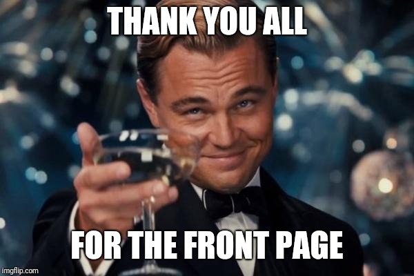 Thank you Imgflip community! I'll try to keep making awesome memes | THANK YOU ALL; FOR THE FRONT PAGE | image tagged in memes,leonardo dicaprio cheers | made w/ Imgflip meme maker