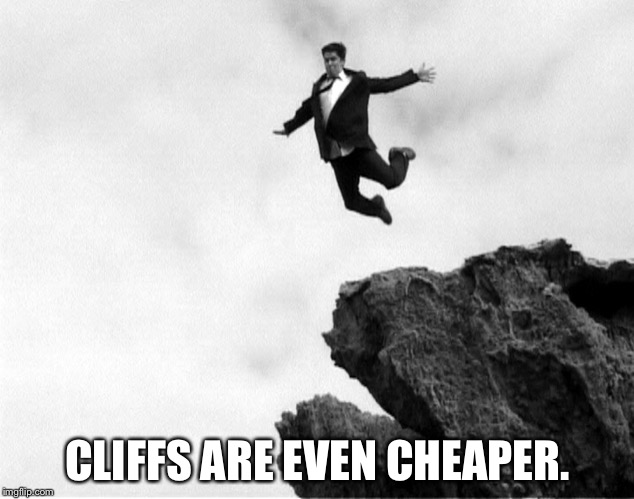 Man Jumping Off a Cliff | CLIFFS ARE EVEN CHEAPER. | image tagged in man jumping off a cliff | made w/ Imgflip meme maker