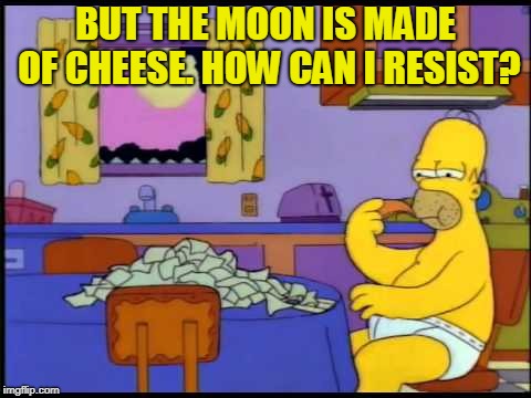 Homer eating cheese | BUT THE MOON IS MADE OF CHEESE. HOW CAN I RESIST? | image tagged in homer eating cheese | made w/ Imgflip meme maker
