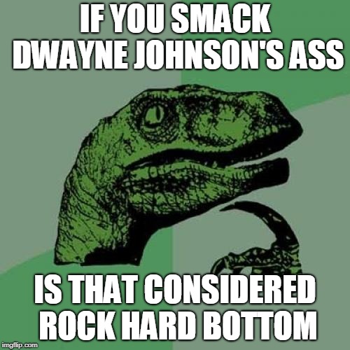 Philosoraptor | IF YOU SMACK DWAYNE JOHNSON'S ASS; IS THAT CONSIDERED ROCK HARD BOTTOM | image tagged in memes,philosoraptor | made w/ Imgflip meme maker