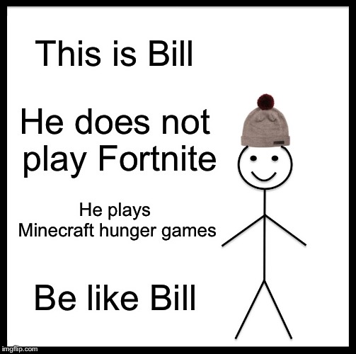 Be Like Bill Meme | This is Bill; He does not play Fortnite; He plays Minecraft hunger games; Be like Bill | image tagged in memes,be like bill | made w/ Imgflip meme maker