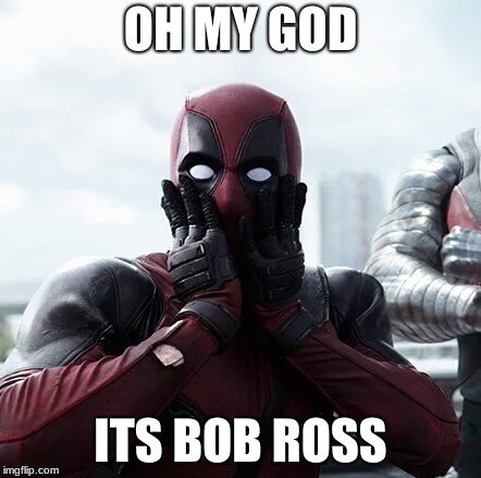 Deadpool Surprised | OH MY GOD; ITS BOB ROSS | image tagged in memes,deadpool surprised | made w/ Imgflip meme maker