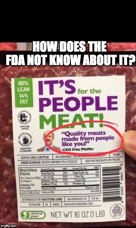 HOW DOES THE FDA NOT KNOW ABOUT IT? | image tagged in its the great people meat 100 human meat | made w/ Imgflip meme maker